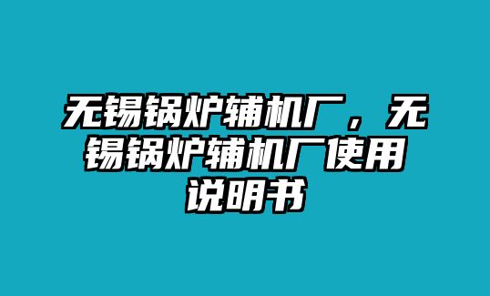 無錫鍋爐輔機(jī)廠，無錫鍋爐輔機(jī)廠使用說明書