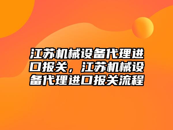 江蘇機械設備代理進口報關，江蘇機械設備代理進口報關流程