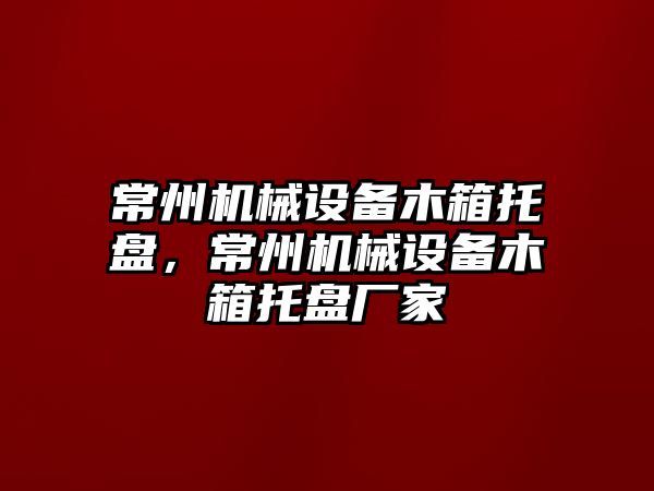 常州機械設(shè)備木箱托盤，常州機械設(shè)備木箱托盤廠家