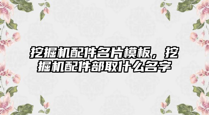 挖掘機配件名片模板，挖掘機配件部取什么名字