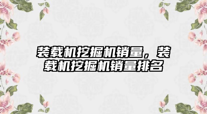 裝載機挖掘機銷量，裝載機挖掘機銷量排名