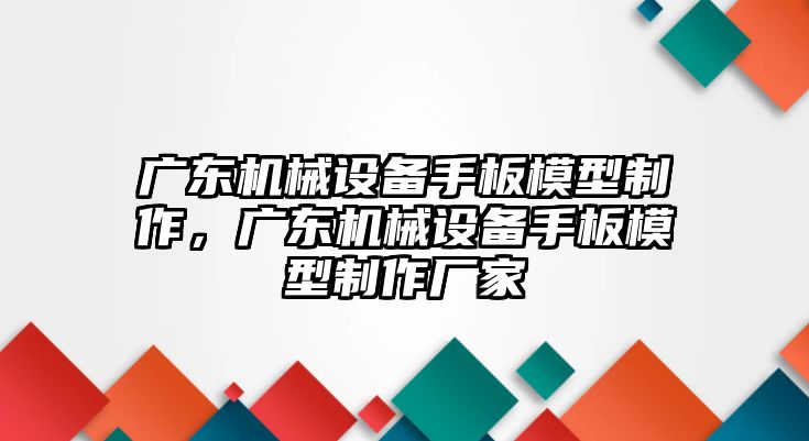 廣東機械設備手板模型制作，廣東機械設備手板模型制作廠家