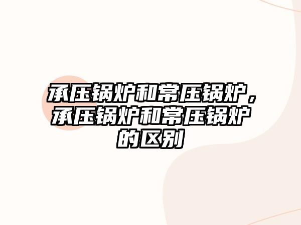 承壓鍋爐和常壓鍋爐，承壓鍋爐和常壓鍋爐的區別