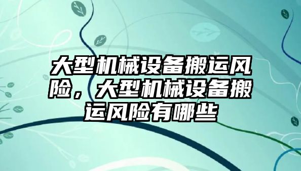 大型機械設備搬運風險，大型機械設備搬運風險有哪些