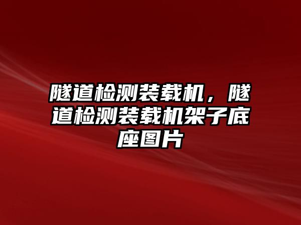 隧道檢測裝載機，隧道檢測裝載機架子底座圖片