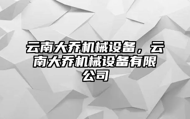 云南大喬機械設備，云南大喬機械設備有限公司