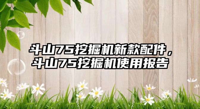 斗山75挖掘機新款配件，斗山75挖掘機使用報告