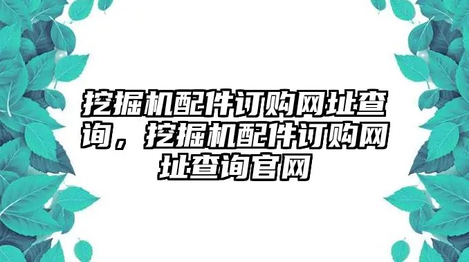 挖掘機配件訂購網址查詢，挖掘機配件訂購網址查詢官網