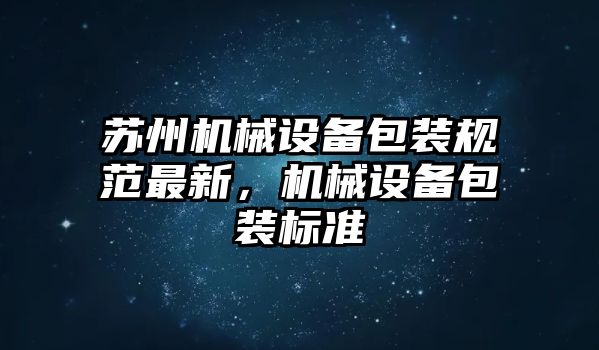 蘇州機(jī)械設(shè)備包裝規(guī)范最新，機(jī)械設(shè)備包裝標(biāo)準(zhǔn)