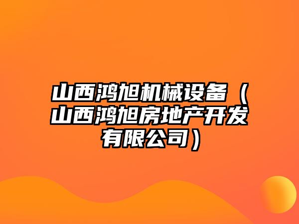 山西鴻旭機(jī)械設(shè)備（山西鴻旭房地產(chǎn)開(kāi)發(fā)有限公司）