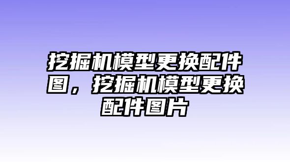 挖掘機模型更換配件圖，挖掘機模型更換配件圖片