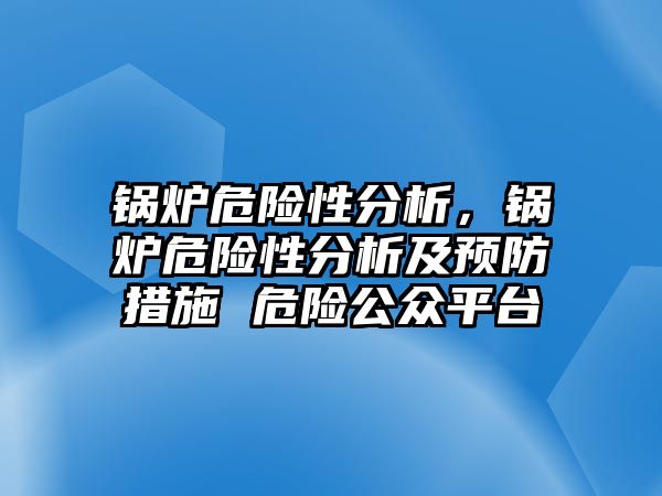 鍋爐危險性分析，鍋爐危險性分析及預防措施 危險公眾平臺