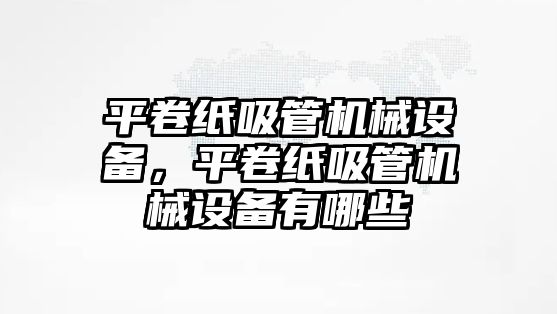 平卷紙吸管機械設備，平卷紙吸管機械設備有哪些