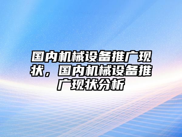 國內機械設備推廣現狀，國內機械設備推廣現狀分析