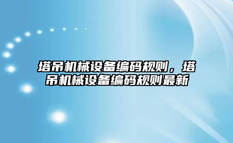 塔吊機械設備編碼規則，塔吊機械設備編碼規則最新