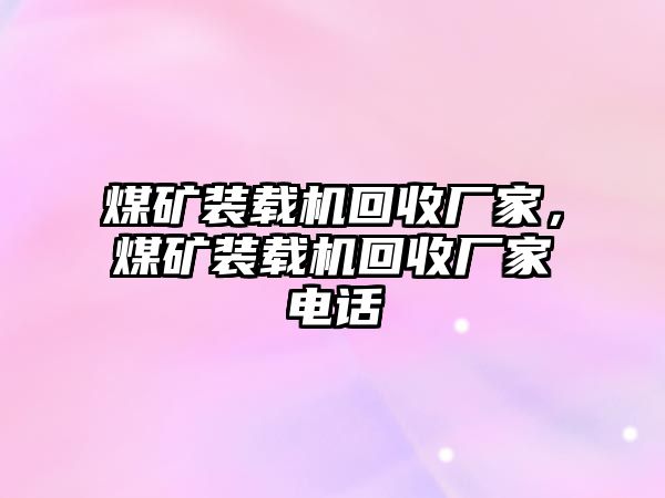 煤礦裝載機(jī)回收廠家，煤礦裝載機(jī)回收廠家電話