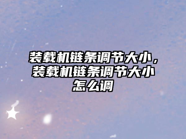 裝載機鏈條調節(jié)大小，裝載機鏈條調節(jié)大小怎么調