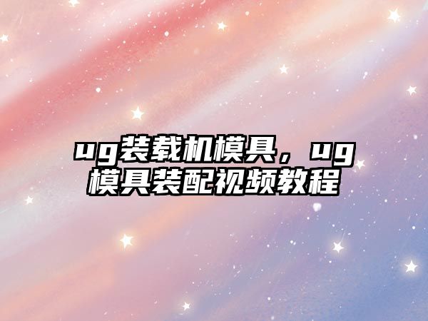 ug裝載機模具，ug模具裝配視頻教程