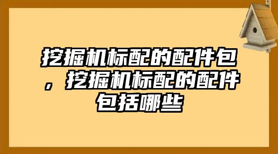 挖掘機標配的配件包，挖掘機標配的配件包括哪些