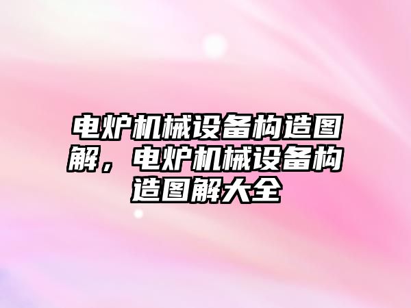 電爐機械設備構造圖解，電爐機械設備構造圖解大全