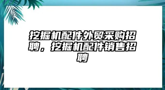 挖掘機(jī)配件外貿(mào)采購招聘，挖掘機(jī)配件銷售招聘