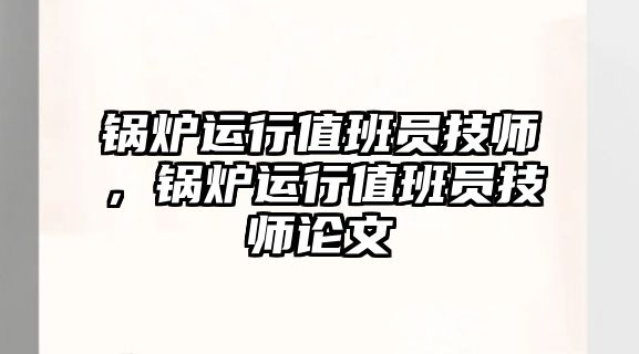 鍋爐運行值班員技師，鍋爐運行值班員技師論文