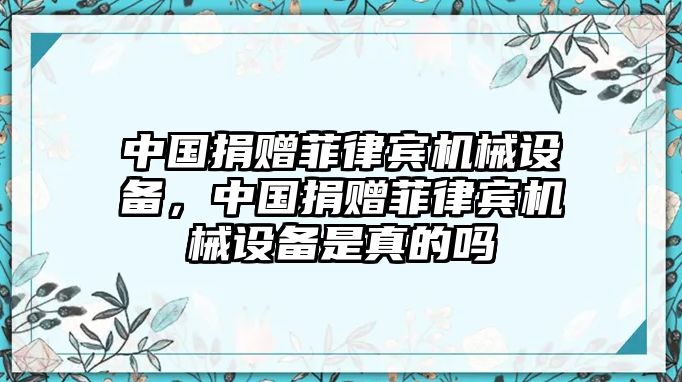 中國捐贈菲律賓機械設(shè)備，中國捐贈菲律賓機械設(shè)備是真的嗎