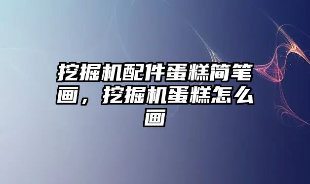 挖掘機配件蛋糕簡筆畫，挖掘機蛋糕怎么畫