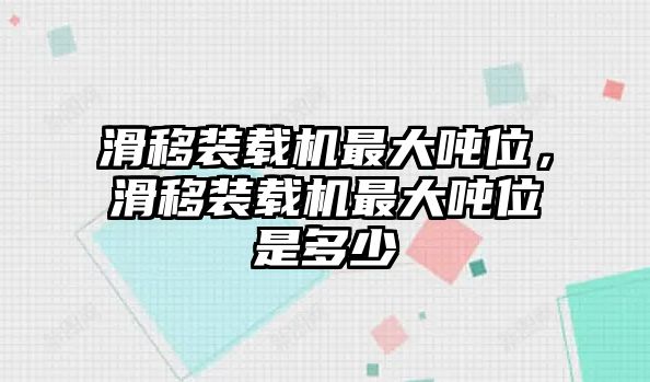 滑移裝載機最大噸位，滑移裝載機最大噸位是多少