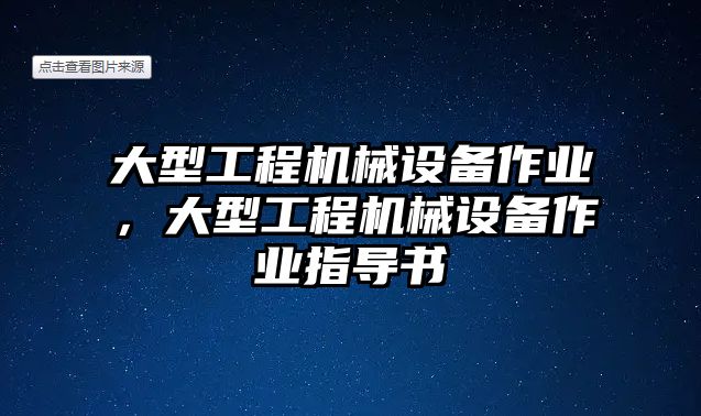 大型工程機械設(shè)備作業(yè)，大型工程機械設(shè)備作業(yè)指導(dǎo)書