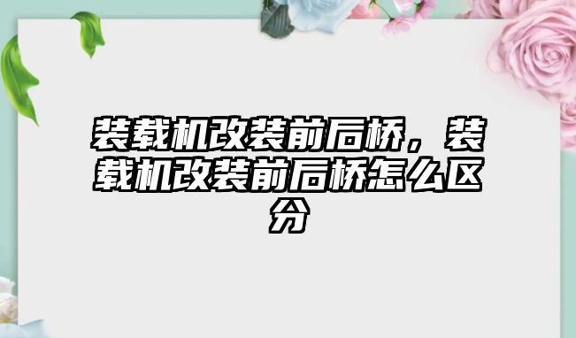 裝載機改裝前后橋，裝載機改裝前后橋怎么區(qū)分