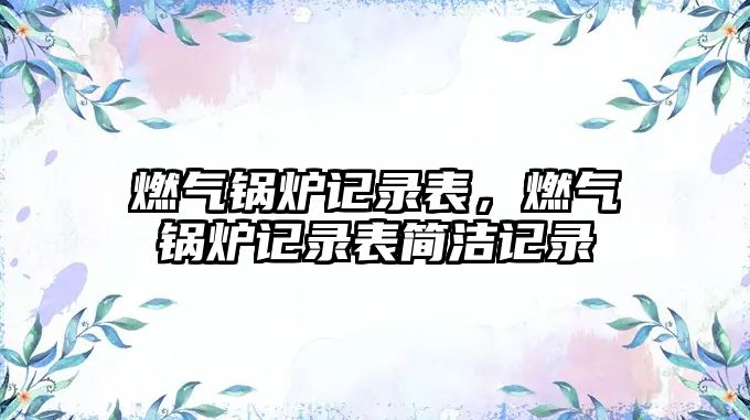 燃氣鍋爐記錄表，燃氣鍋爐記錄表簡潔記錄