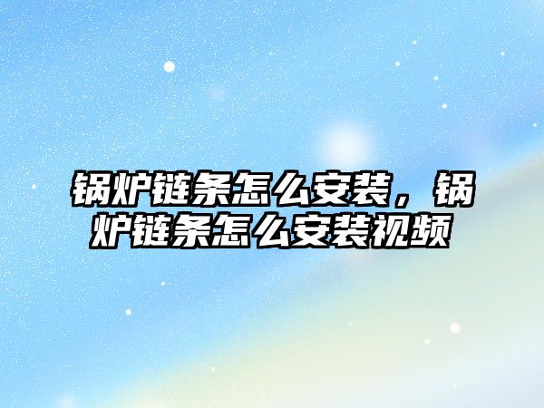 鍋爐鏈條怎么安裝，鍋爐鏈條怎么安裝視頻