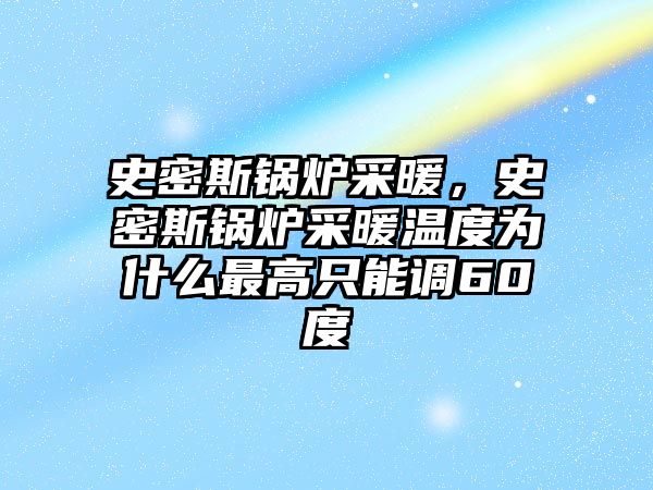 史密斯鍋爐采暖，史密斯鍋爐采暖溫度為什么最高只能調60度