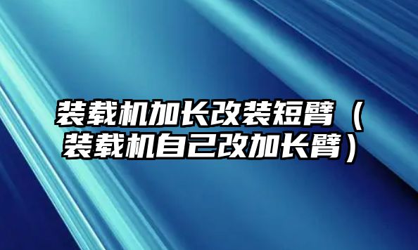 裝載機加長改裝短臂（裝載機自己改加長臂）