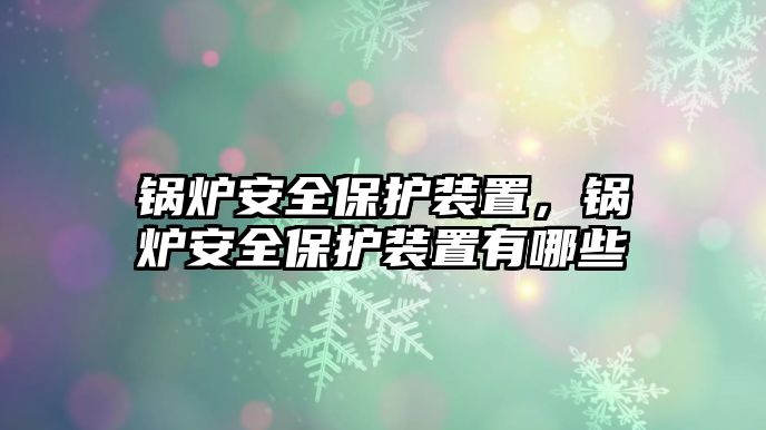 鍋爐安全保護(hù)裝置，鍋爐安全保護(hù)裝置有哪些