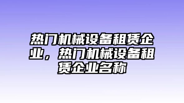 熱門機械設備租賃企業，熱門機械設備租賃企業名稱