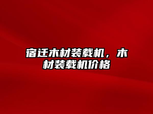 宿遷木材裝載機，木材裝載機價格