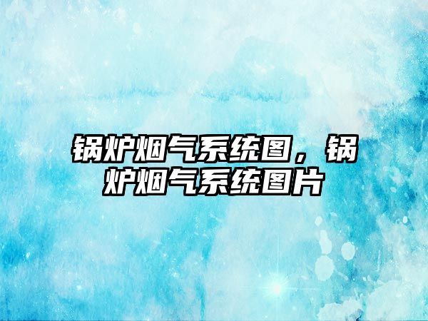 鍋爐煙氣系統圖，鍋爐煙氣系統圖片