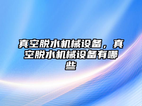 真空脫水機械設備，真空脫水機械設備有哪些