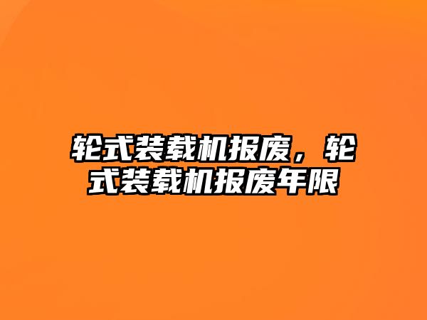 輪式裝載機報廢，輪式裝載機報廢年限