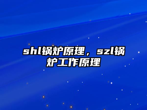 shl鍋爐原理，szl鍋爐工作原理