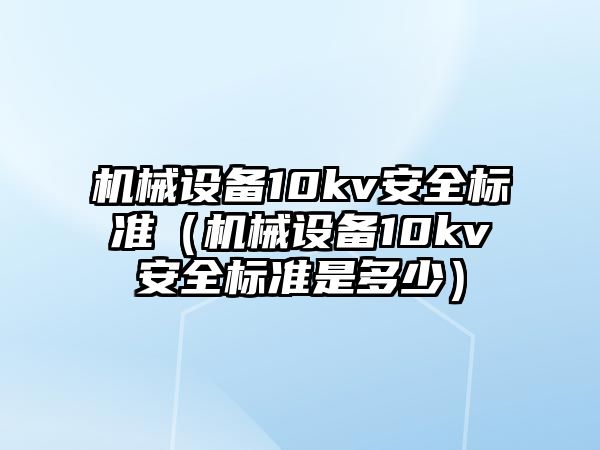 機械設(shè)備10kv安全標準（機械設(shè)備10kv安全標準是多少）