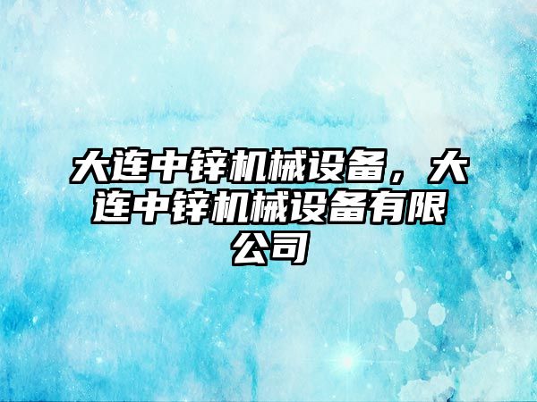 大連中鋅機械設備，大連中鋅機械設備有限公司