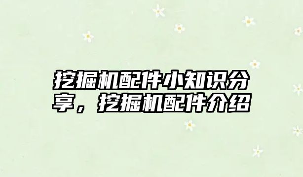 挖掘機配件小知識分享，挖掘機配件介紹