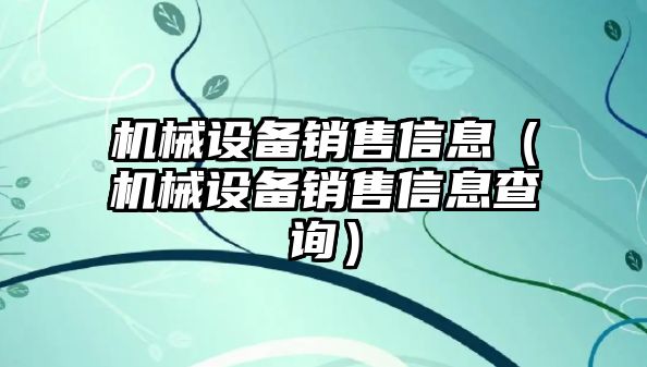 機械設(shè)備銷售信息（機械設(shè)備銷售信息查詢）