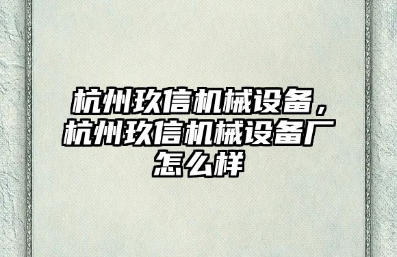 杭州玖信機械設備，杭州玖信機械設備廠怎么樣