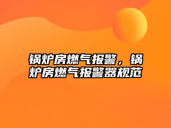 鍋爐房燃氣報警，鍋爐房燃氣報警器規范