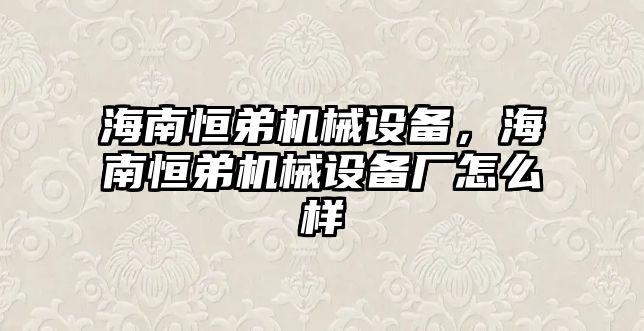 海南恒弟機械設備，海南恒弟機械設備廠怎么樣