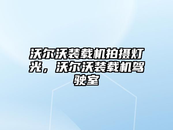 沃爾沃裝載機拍攝燈光，沃爾沃裝載機駕駛室